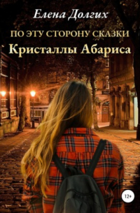 Елена Владимировна Долгих - По эту сторону сказки. Кристаллы Абариса