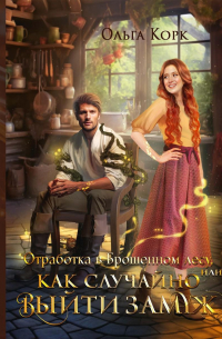 Ольга Корк - Отработка в Брошенном лесу, или Как случайно выйти замуж