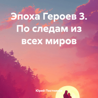 Юрий Постников - Эпоха Героев 3. По следам из всех миров