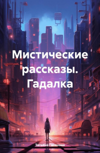 Татьяна Галанова - Мистические рассказы. Гадалка.