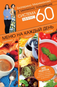 Екатерина Мириманова - Система минус 60. Меню на каждый день. Завтраки, обеды, ужины