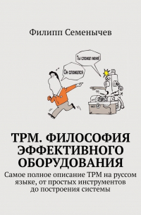 Филипп Семенычев - TPM. Философия эффективного оборудования. Самое полное описание TPM на руссом языке, от простых инструментов до построения системы