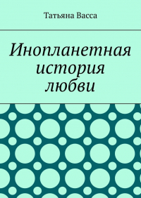Татьяна Васса - Инопланетная история любви