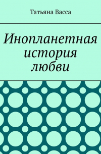 Татьяна Васса - Инопланетная история любви
