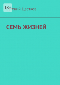 Евгений Цветков - Семь жизней. Рассказы о хирургах и их пациентах