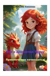 Татьяна Соколова - Эля и дракончик Трини. Приключения начинаются. Продолжение: часть 2