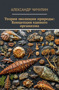 Александр Чичулин - Теория эволюции природы: Концепция единого организма