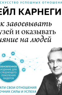 Дейл Карнеги - Как завоевывать друзей и оказывать влияние на людей