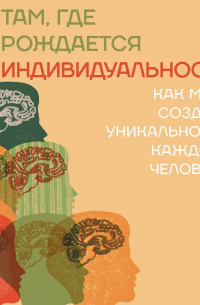 Шантель Прат - Там, где рождается индивидуальность. Как мозг создает уникальность каждого человека
