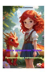 Татьяна Соколова - Эля и дракончик Трини. Приключения начинаются