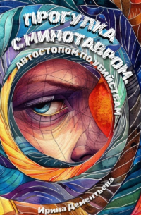 Ирина Дементьева - Прогулка с Минотавром. Автостопом по убийствам