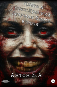 Антон S.A - Плоть и прах: хроники безумия. Книга 2