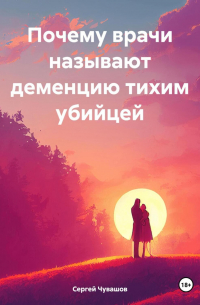 Сергей Чувашов - Почему врачи называют деменцию тихим убийцей