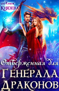 Алиса Князева - Отверженная для генерала драконов