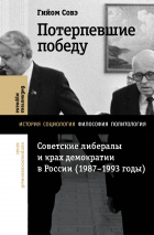 Гийом Совэ - Потерпевшие победу. Советские либералы и крах демократии в России (1987–1993 годы)