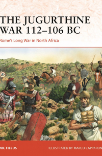 Nic Fields - The Jugurthine War 112–106 BC. Rome's Long War in North Africa