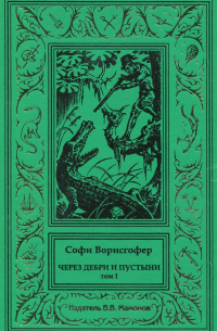 Софи Ворисгофер - Через дебри и пустыни. Том 1