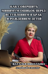 Наталья Николаева - Как совершить минимум ошибок перед вступлением в брак и рождением детей