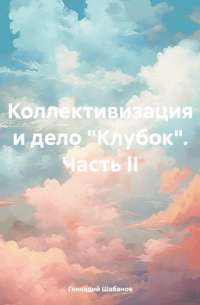 Геннадий Шабанов - Коллективизация и дело «Клубок». Часть II