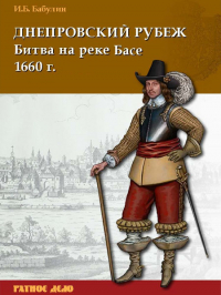 Игорь Бабулин - Днепровский рубеж. Битва на реке Басе 1660 г.