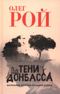Олег Рой - Тени Донбасса. Маленькие истории большой войны