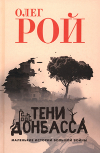 Олег Рой - Тени Донбасса. Маленькие истории большой войны