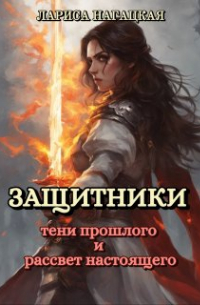 Лариса Нагацкая - Защитники. Тени прошлого и рассвет настоящего