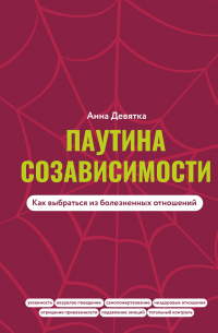 Анна Девятка - Паутина созависимости. Как выбраться из болезненных отношений