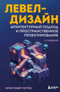 Кристофер Тоттен - Левел-дизайн. Архитектурный подход и пространственное проектирование. 2-е издание