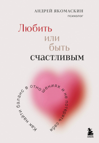 Андрей Федорович Якомаскин - Любить или быть счастливым. Как найти баланс в отношениях и не потерять себя