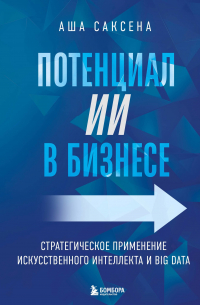 Аша Саксена - Потенциал ИИ в бизнесе. Стратегическое применение искусственного интеллекта и Big Data