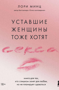 Лори Минц - Уставшие женщины тоже хотят секса. Книга для тех, кто слишком занят для любви, но не планирует сдаваться