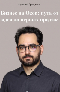 Артемий Граждиан - Бизнес на Ozon: путь от идеи до первых продаж
