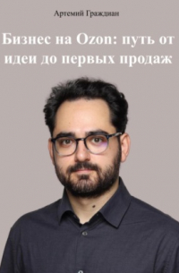 Артемий Граждиан - Бизнес на Ozon: путь от идеи до первых продаж