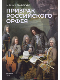 Павлова И.В. - Призрак российского Орфея. Музыкально-историческая драма в трех действиях