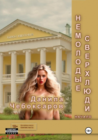 Данила Чебоксаров - Немолодые сверхлюди. Начало