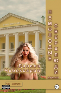Данила Чебоксаров - Немолодые сверхлюди. Начало