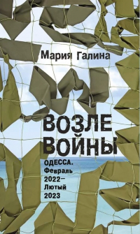 Мария Галина - Возле войны. Одесса. Февраль 2022 — лютый 2023