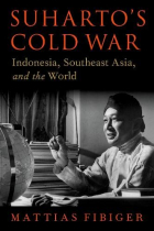 Mattias Fibiger - Suharto&#039;s Cold War: Indonesia, Southeast Asia, and the World