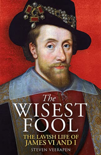 Steven Veerapen - The Wisest Fool: The Lavish Life of James VI and I