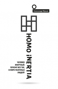 Homo Inertia. Человек инертный: Почему все так, в мире разумных людей?