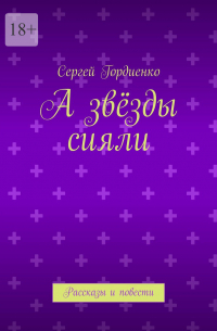 Сергей Гордиенко - А звёзды сияли. Рассказы и повести
