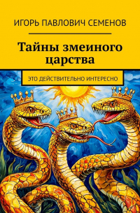 Игорь Семенов - Тайны змеиного царства. Это действительно интересно
