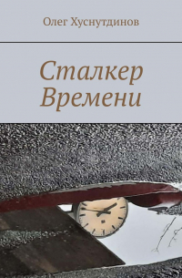 Олег Хуснутдинов - Сталкер Времени