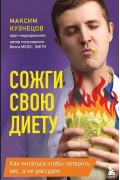 Максим Кузнецов - Сожги свою диету! Как питаться, чтобы потерять вес, а не рассудок