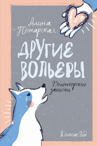 Алина Пожарская - Другие вольеры: Волонтерские записки