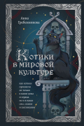 Анна Гребенникова - Котики в мировой культуре. Как котики проникли не только в наши дома и сердца, но и в наши сны, сказки и заклинания