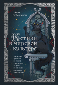 Анна Гребенникова - Котики в мировой культуре. Как котики проникли не только в наши дома и сердца, но и в наши сны, сказки и заклинания