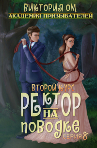 Виктория Ом - Академия призывателей. Ректор на поводке. Второй курс. Серия 8