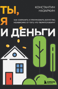 Константин Назаркин - Ты, я и деньги. Как сохранить и приумножить богатство, независимо от того, что творится вокруг